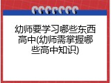 幼师要学习哪些东西高中(幼师需掌握哪些高中知识)