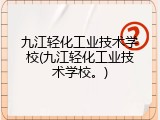 九江轻化工业技术学校(九江轻化工业技术学校。)