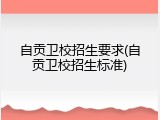 自贡卫校招生要求(自贡卫校招生标准)