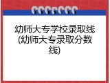 幼师大专学校录取线(幼师大专录取分数线)