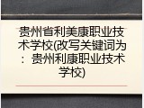 贵州省利美康职业技术学校(改写关键词为：贵州利康职业技术学校)