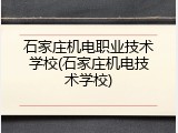 石家庄机电职业技术学校(石家庄机电技术学校)