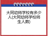 大同幼师学校有多少人(大同幼师学校师生人数)