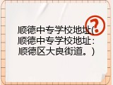 顺德中专学校地址(顺德中专学校地址：顺德区大良街道。)