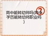 高中能转幼师吗(高中学历能转幼师职业吗)