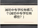 潍坊中专学校有哪几个(潍坊中专学校有哪些？)