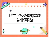 卫生学校网站(健康专业网站)