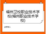 福州卫校职业技术学校(福州职业技术学校)
