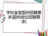 学校食堂厨师招聘要求(厨师岗位招聘要求)