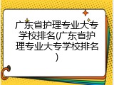 广东省护理专业大专学校排名(广东省护理专业大专学校排名)