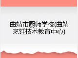 曲靖市厨师学校(曲靖烹饪技术教育中心)