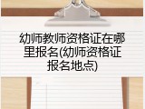 幼师教师资格证在哪里报名(幼师资格证报名地点)