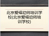 北京爱福幼师培训学校(北京爱福幼师培训学校)