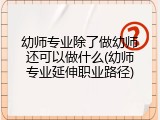 幼师专业除了做幼师还可以做什么(幼师专业延伸职业路径)