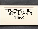 陕西技术学校招生广告(陕西技术学校招生简章)
