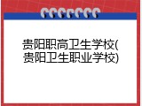 贵阳职高卫生学校(贵阳卫生职业学校)