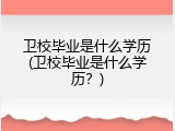 卫校毕业是什么学历(卫校毕业是什么学历？)