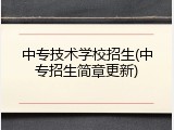 中专技术学校招生(中专招生简章更新)