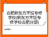 合肥新东方烹饪专修学校(新东方烹饪专修学校合肥分部)
