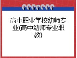 高中职业学校幼师专业(高中幼师专业职教)
