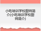 小吃培训学校厨师简介(小吃培训学校厨师简介)