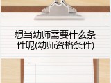 想当幼师需要什么条件呢(幼师资格条件)