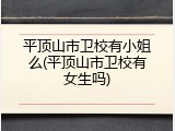 平顶山市卫校有小姐么(平顶山市卫校有女生吗)