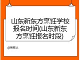 山东新东方烹饪学校报名时间(山东新东方烹饪报名时段)