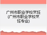 广州市职业学校烹饪(广州市职业学校烹饪专业)