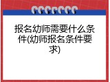 报名幼师需要什么条件(幼师报名条件要求)