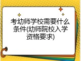 考幼师学校需要什么条件(幼师院校入学资格要求)