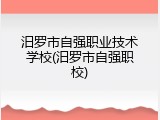 汨罗市自强职业技术学校(汨罗市自强职校)