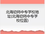 北海幼师中专学校地址(北海幼师中专学校位置)