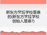 新东方烹饪学校是谁的(新东方烹饪学校创始人是谁?)