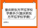 重庆新东方烹饪学校学费多少(重庆新东方烹饪学校学费)