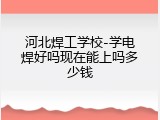 河北焊工学校-学电焊好吗现在能上吗多少钱