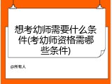 想考幼师需要什么条件(考幼师资格需哪些条件)