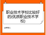 职业技术学校比较好的(优质职业技术学校)