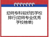 幼师专科较好的学校排行(幼师专业优秀学校榜单)