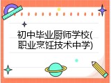 初中毕业厨师学校(职业烹饪技术中学)