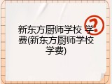 新东方厨师学校 学费(新东方厨师学校学费)
