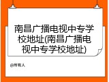南昌广播电视中专学校地址(南昌广播电视中专学校地址)