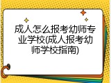 成人怎么报考幼师专业学校(成人报考幼师学校指南)