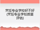 烹饪专业学校好不好(烹饪专业学校质量评估)