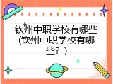 钦州中职学校有哪些(钦州中职学校有哪些？)