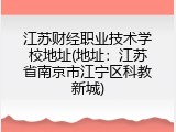 江苏财经职业技术学校地址(地址：江苏省南京市江宁区科教新城)