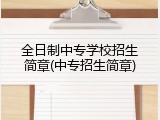 全日制中专学校招生简章(中专招生简章)