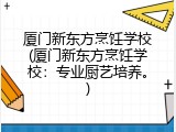 厦门新东方烹饪学校(厦门新东方烹饪学校：专业厨艺培养。)