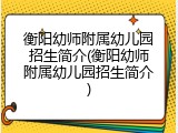 衡阳幼师附属幼儿园招生简介(衡阳幼师附属幼儿园招生简介)