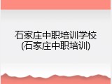 石家庄中职培训学校(石家庄中职培训)